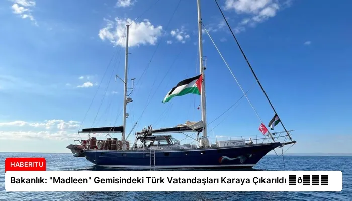 Bakanlık: “Madleen” Gemisindeki Türk Vatandaşları Karaya Çıkarıldı ⏬👇