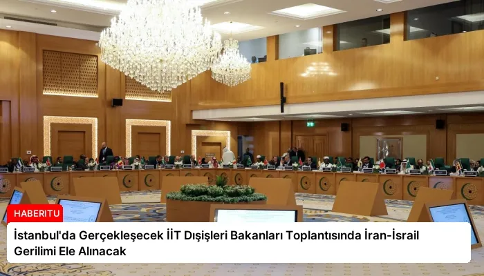İstanbul’da Gerçekleşecek İİT Dışişleri Bakanları Toplantısında İran-İsrail Gerilimi Ele Alınacak