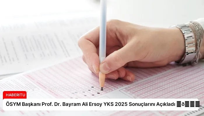ÖSYM Başkanı Prof. Dr. Bayram Ali Ersoy YKS 2025 Sonuçlarını Açıkladı ⏬👇