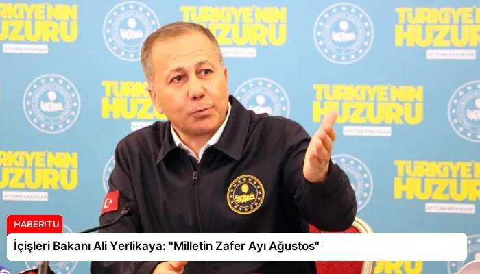 İçişleri Bakanı Ali Yerlikaya: “Milletin Zafer Ayı Ağustos”