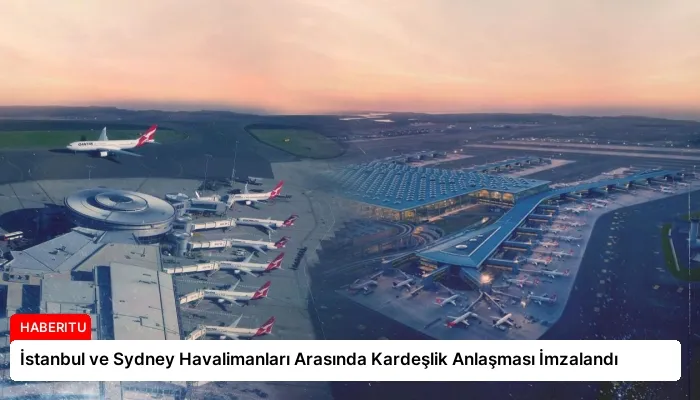 İstanbul ve Sydney Havalimanları Arasında Kardeşlik Anlaşması İmzalandı
