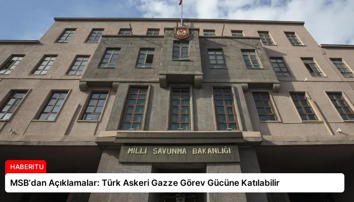 MSB’dan Açıklamalar: Türk Askeri Gazze Görev Gücüne Katılabilir