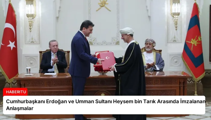 Cumhurbaşkanı Erdoğan ve Umman Sultanı Heysem bin Tarık Arasında İmzalanan Anlaşmalar