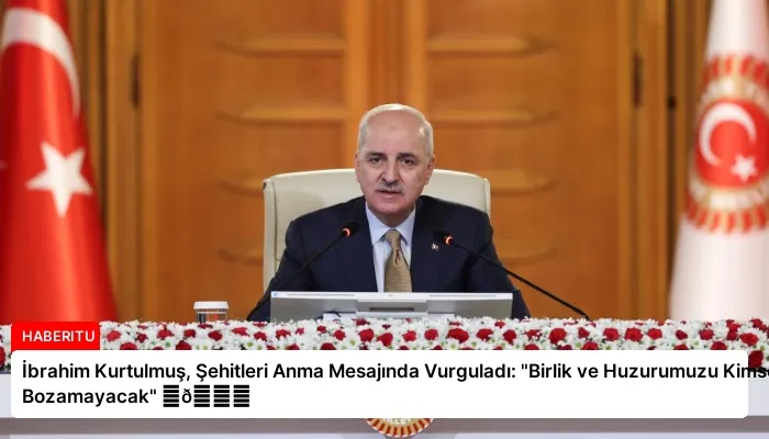 İbrahim Kurtulmuş, Şehitleri Anma Mesajında Vurguladı: “Birlik ve Huzurumuzu Kimse Bozamayacak” ⏬👇