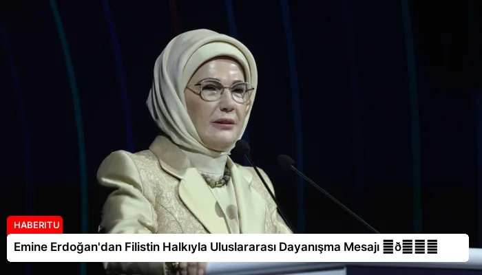 Emine Erdoğan’dan Filistin Halkıyla Uluslararası Dayanışma Mesajı ⏬👇