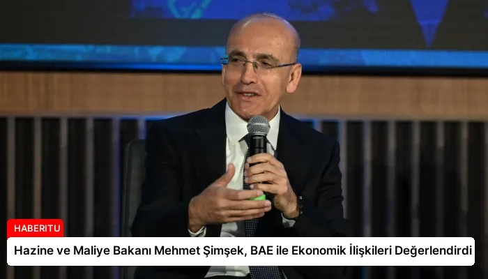 Hazine ve Maliye Bakanı Mehmet Şimşek, BAE ile Ekonomik İlişkileri Değerlendirdi