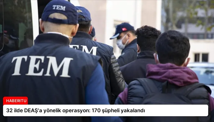 32 ilde DEAŞ’a yönelik operasyon: 170 şüpheli yakalandı