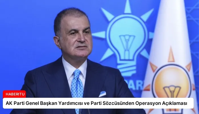 AK Parti Genel Başkan Yardımcısı ve Parti Sözcüsünden Operasyon Açıklaması