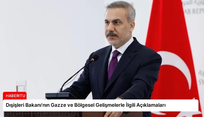Dışişleri Bakanı’nın Gazze ve Bölgesel Gelişmelerle İlgili Açıklamaları