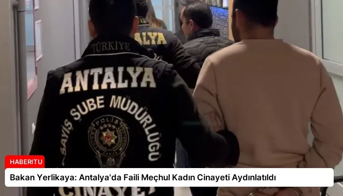Bakan Yerlikaya: Antalya’da Faili Meçhul Kadın Cinayeti Aydınlatıldı