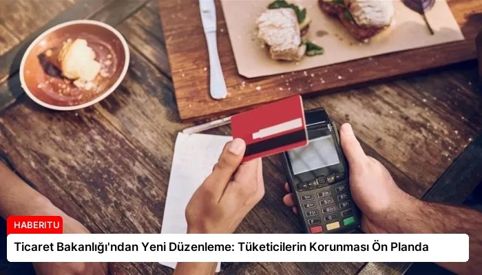 Ticaret Bakanlığı’ndan Yeni Düzenleme: Tüketicilerin Korunması Ön Planda