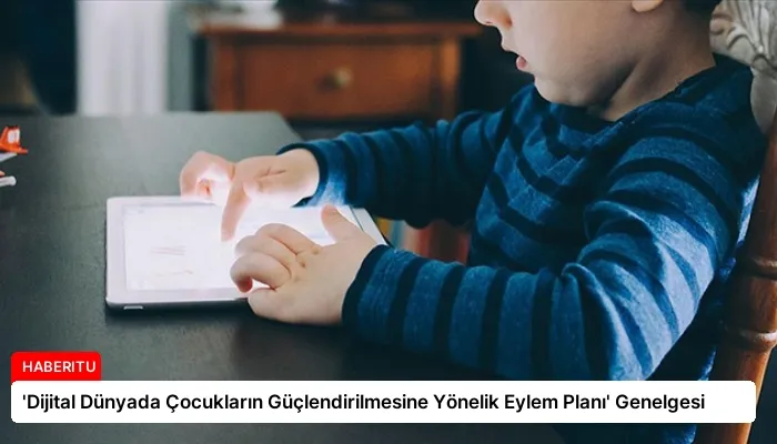 ‘Dijital Dünyada Çocukların Güçlendirilmesine Yönelik Eylem Planı’ Genelgesi