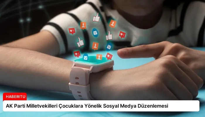AK Parti Milletvekilleri Çocuklara Yönelik Sosyal Medya Düzenlemesi