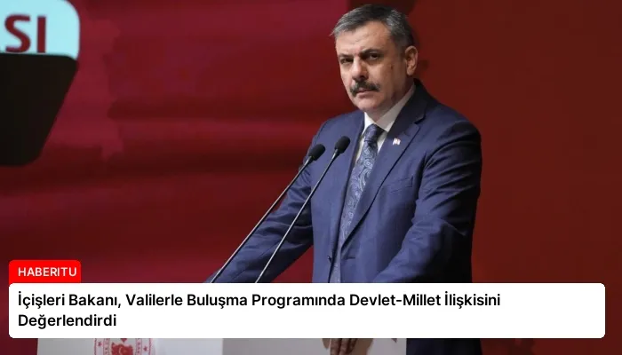 İçişleri Bakanı, Valilerle Buluşma Programında Devlet-Millet İlişkisini Değerlendirdi