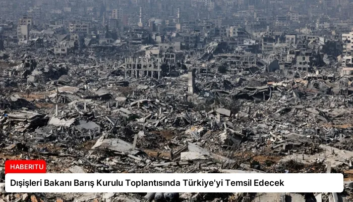 Dışişleri Bakanı Barış Kurulu Toplantısında Türkiye’yi Temsil Edecek