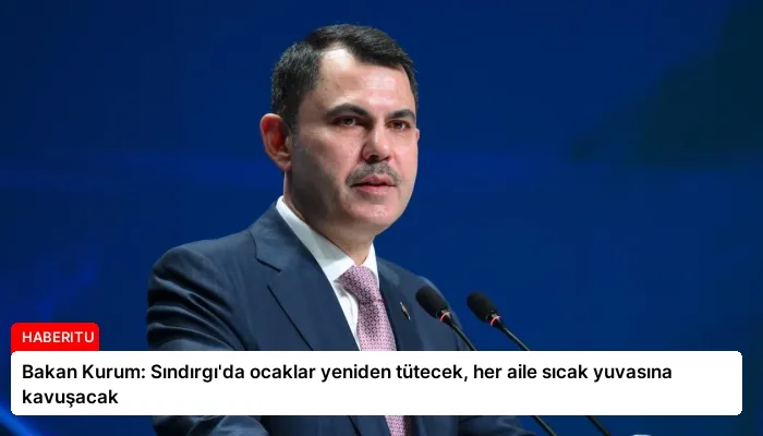 Bakan Kurum: Sındırgı’da ocaklar yeniden tütecek, her aile sıcak yuvasına kavuşacak
