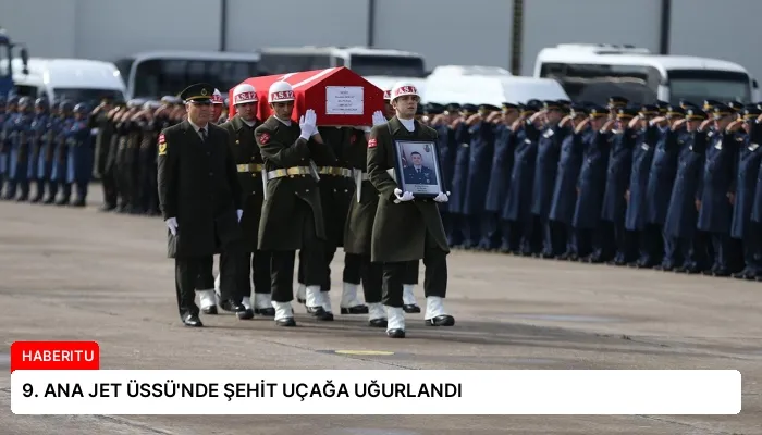9. ANA JET ÜSSÜ’NDE ŞEHİT UÇAĞA UĞURLANDI