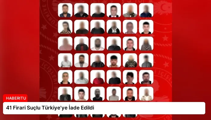 41 Firari Suçlu Türkiye’ye İade Edildi