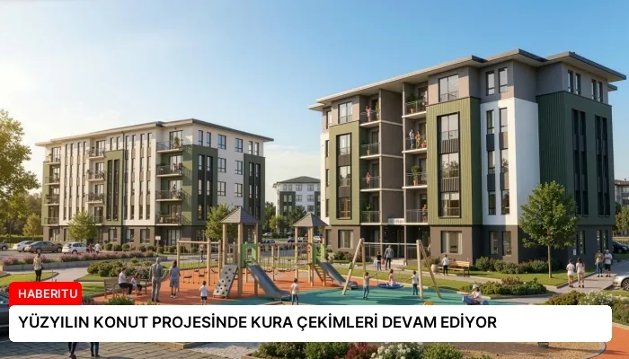 YÜZYILIN KONUT PROJESİNDE KURA ÇEKİMLERİ DEVAM EDİYOR