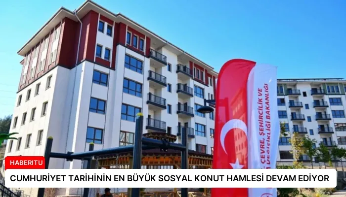 CUMHURİYET TARİHİNİN EN BÜYÜK SOSYAL KONUT HAMLESİ DEVAM EDİYOR