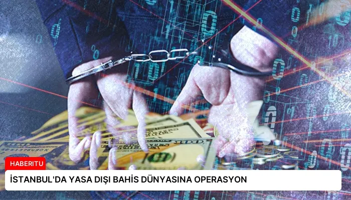 İSTANBUL’DA YASA DIŞI BAHİS DÜNYASINA OPERASYON