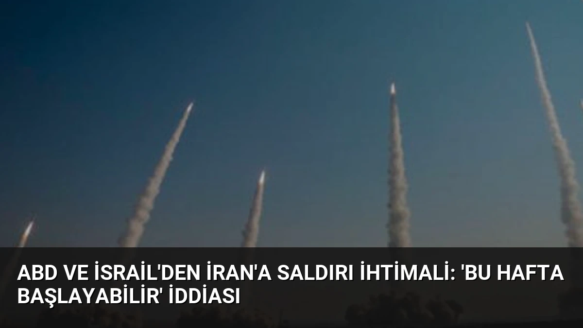 ABD ve İsrail’den İran’a Saldırı İhtimali: ‘Bu Hafta Başlayabilir’ İddiası