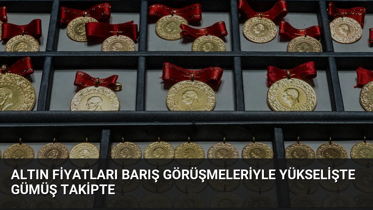 Altın Fiyatları Barış Görüşmeleriyle Yükselişte Gümüş Takipte