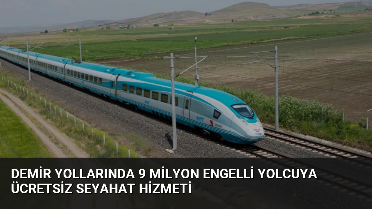 Demir Yollarında 9 Milyon Engelli Yolcuya Ücretsiz Seyahat Hizmeti