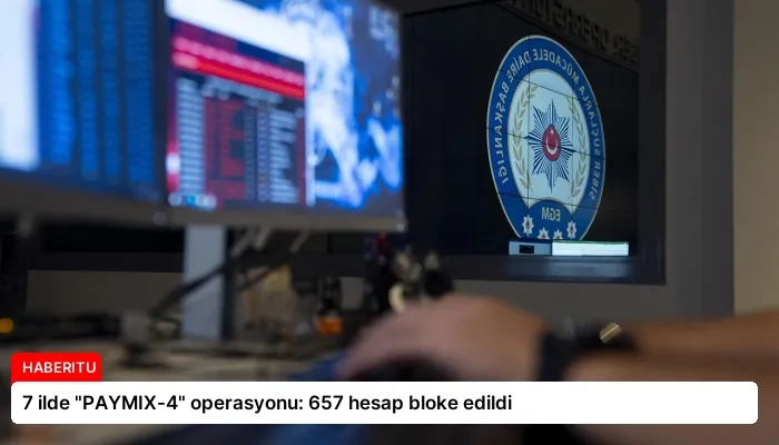 7 ilde “PAYMIX-4” operasyonu: 657 hesap bloke edildi