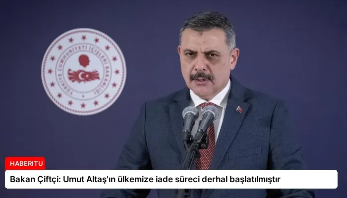 Bakan Çiftçi: Umut Altaş’ın ülkemize iade süreci derhal başlatılmıştır