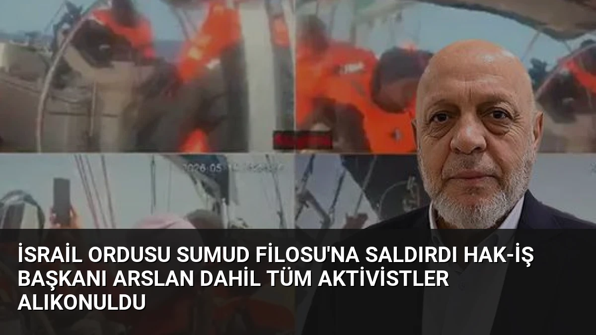 İsrail Ordusu Sumud Filosu’na Saldırdı HAK-İŞ Başkanı Arslan Dahil Tüm Aktivistler Alıkonuldu