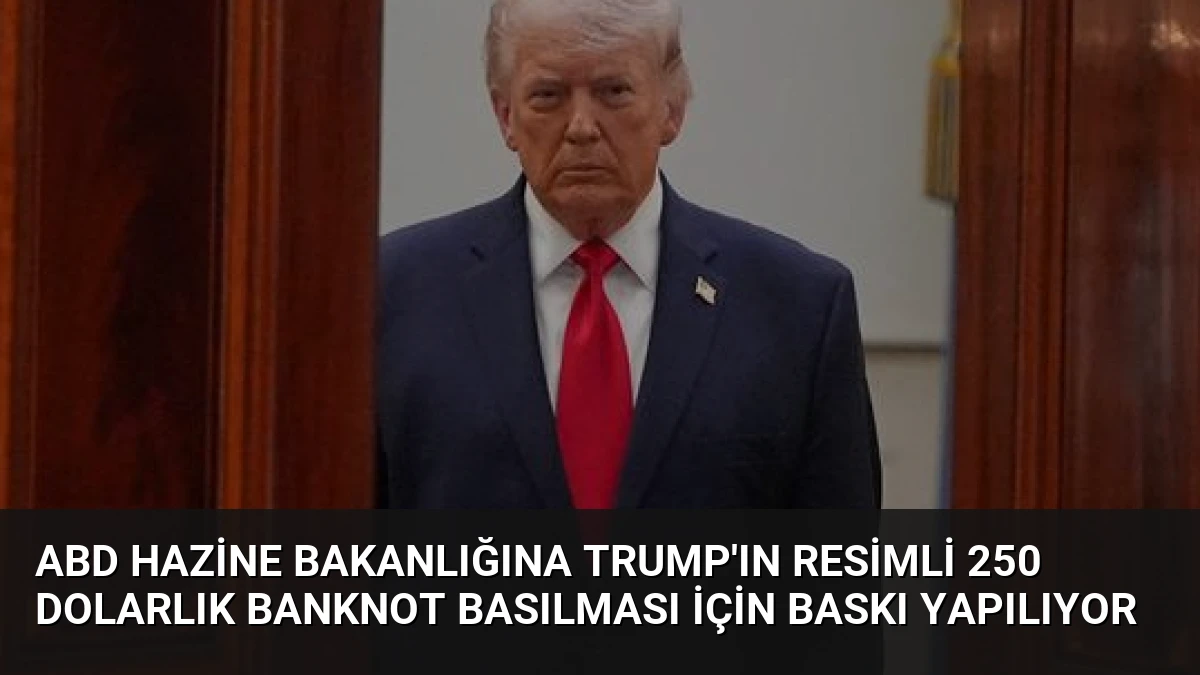 ABD Hazine Bakanlığına Trump’ın Resimli 250 Dolarlık Banknot Basılması İçin Baskı Yapılıyor