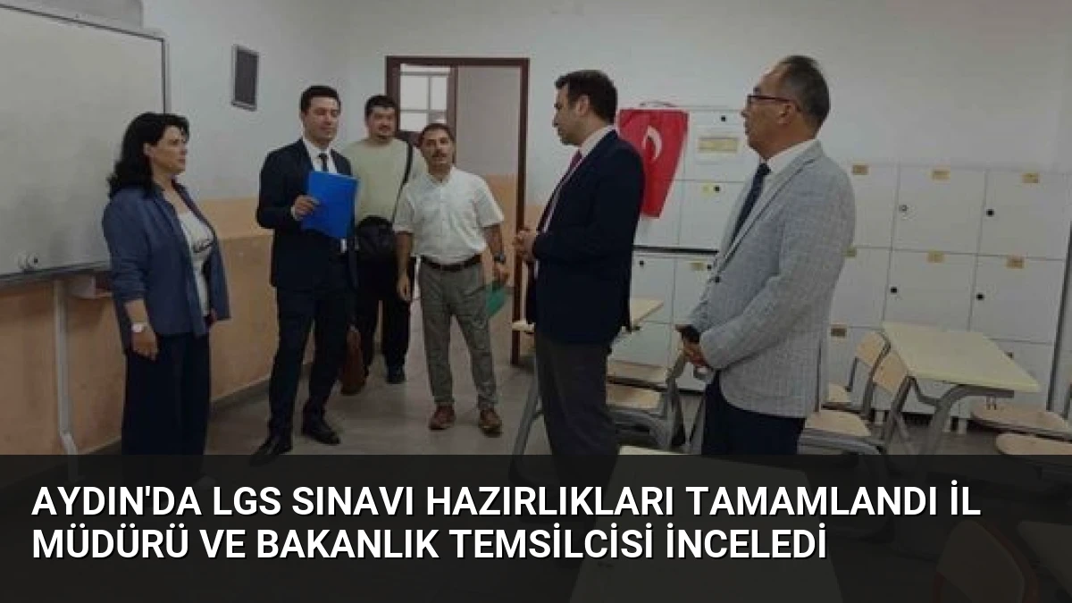 Aydın’da LGS Sınavı Hazırlıkları Tamamlandı İl Müdürü ve Bakanlık Temsilcisi İnceledi