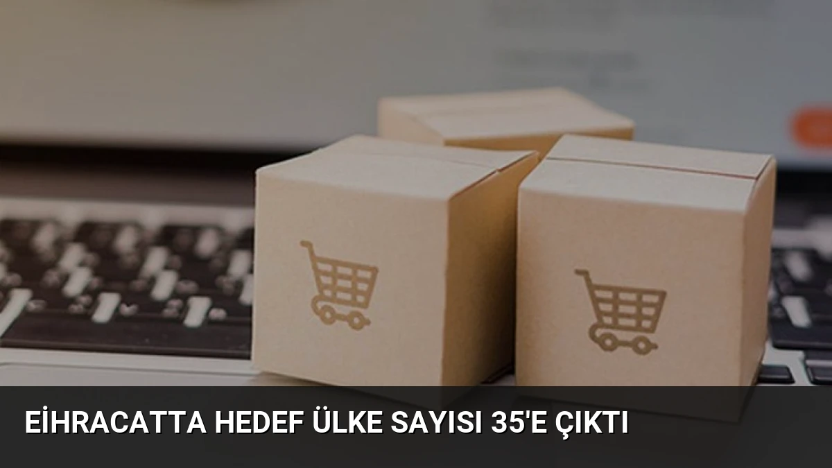Eihracatta Hedef Ülke Sayısı 35’e Çıktı