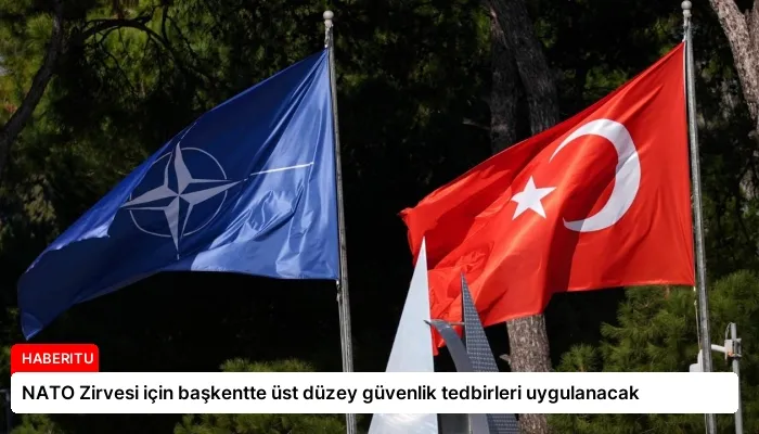 NATO Zirvesi için başkentte üst düzey güvenlik tedbirleri uygulanacak
