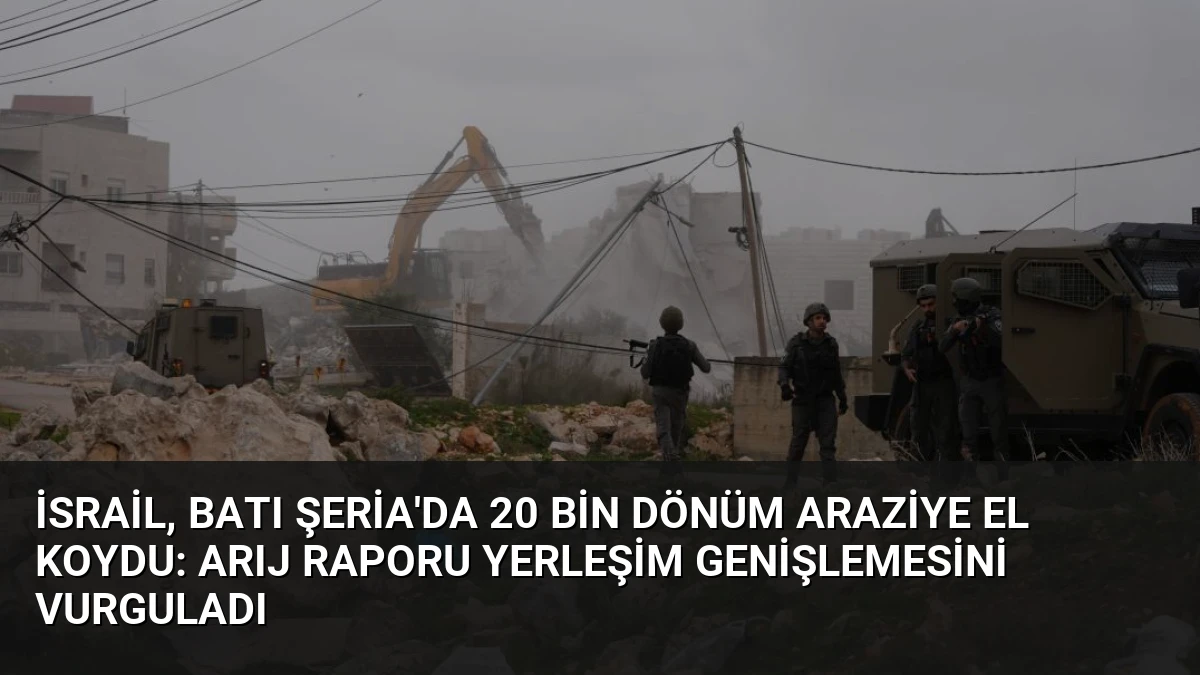 İsrail, Batı Şeria’da 20 Bin Dönüm Araziye El Koydu: ARIJ Raporu Yerleşim Genişlemesini Vurguladı
