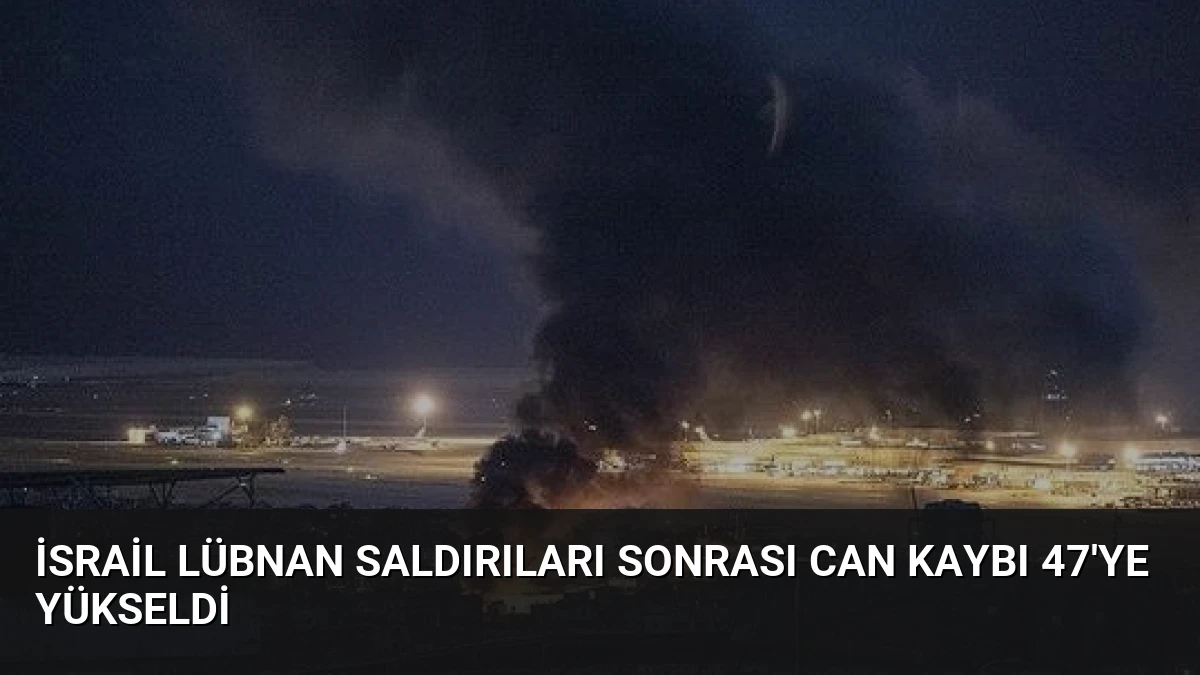 İsrail Lübnan Saldırıları Sonrası Can Kaybı 47’ye Yükseldi