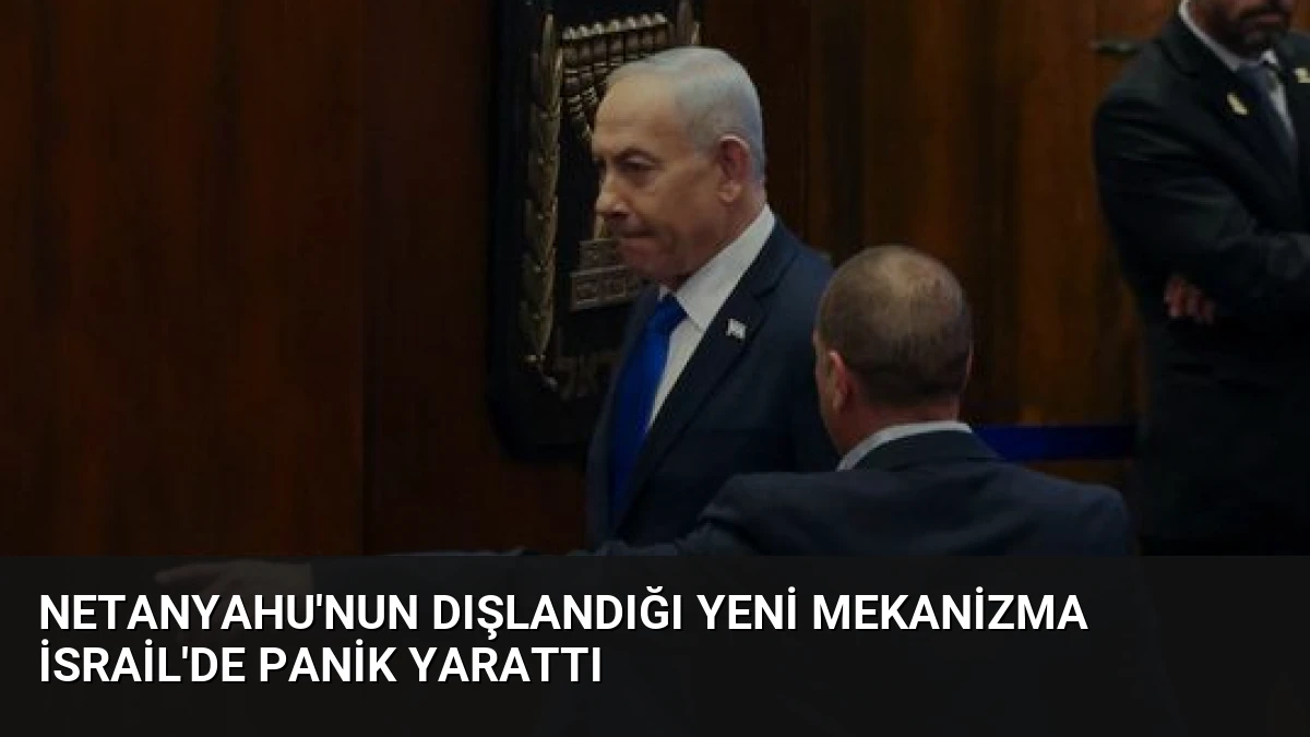 Netanyahu’nun Dışlandığı Yeni Mekanizma İsrail’de Panik Yarattı