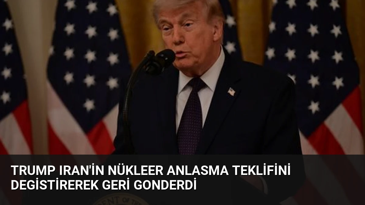 Trump Iran’in Nükleer Anlasma Teklifini Degistirerek Geri Gonderdi