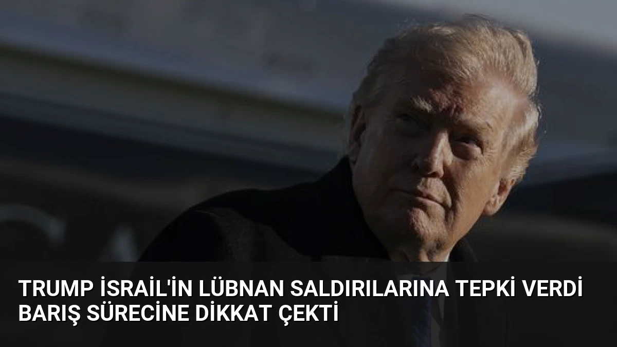 Trump İsrail’in Lübnan Saldırılarına Tepki Verdi Barış Sürecine Dikkat Çekti