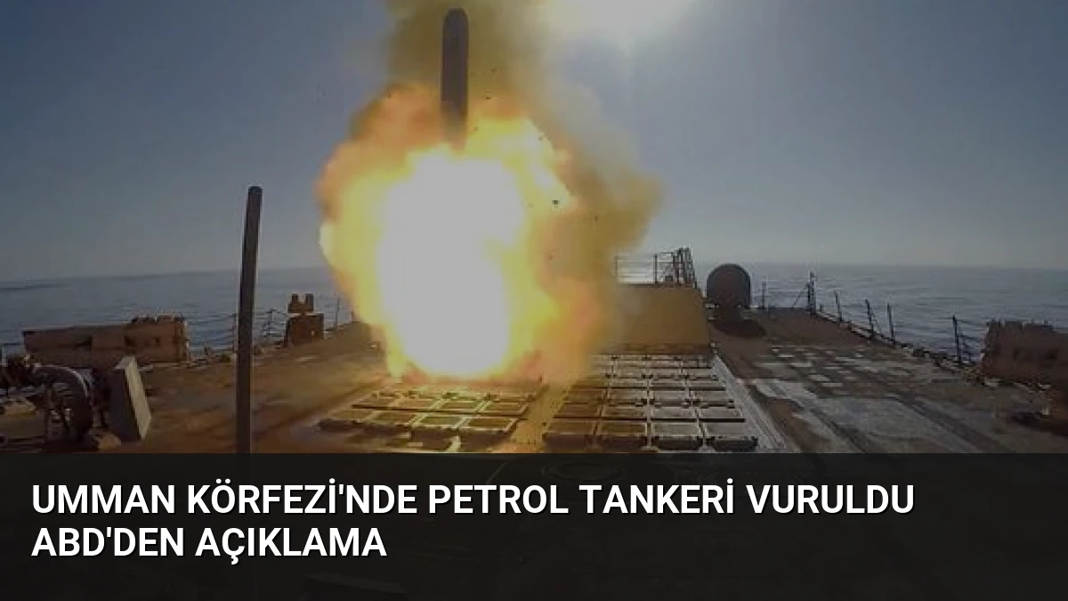 Umman Körfezi’nde Petrol Tankeri Vuruldu ABD’den Açıklama