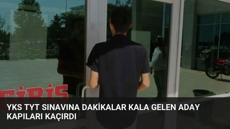 YKS TYT Sınavına Dakikalar Kala Gelen Aday Kapıları Kaçırdı