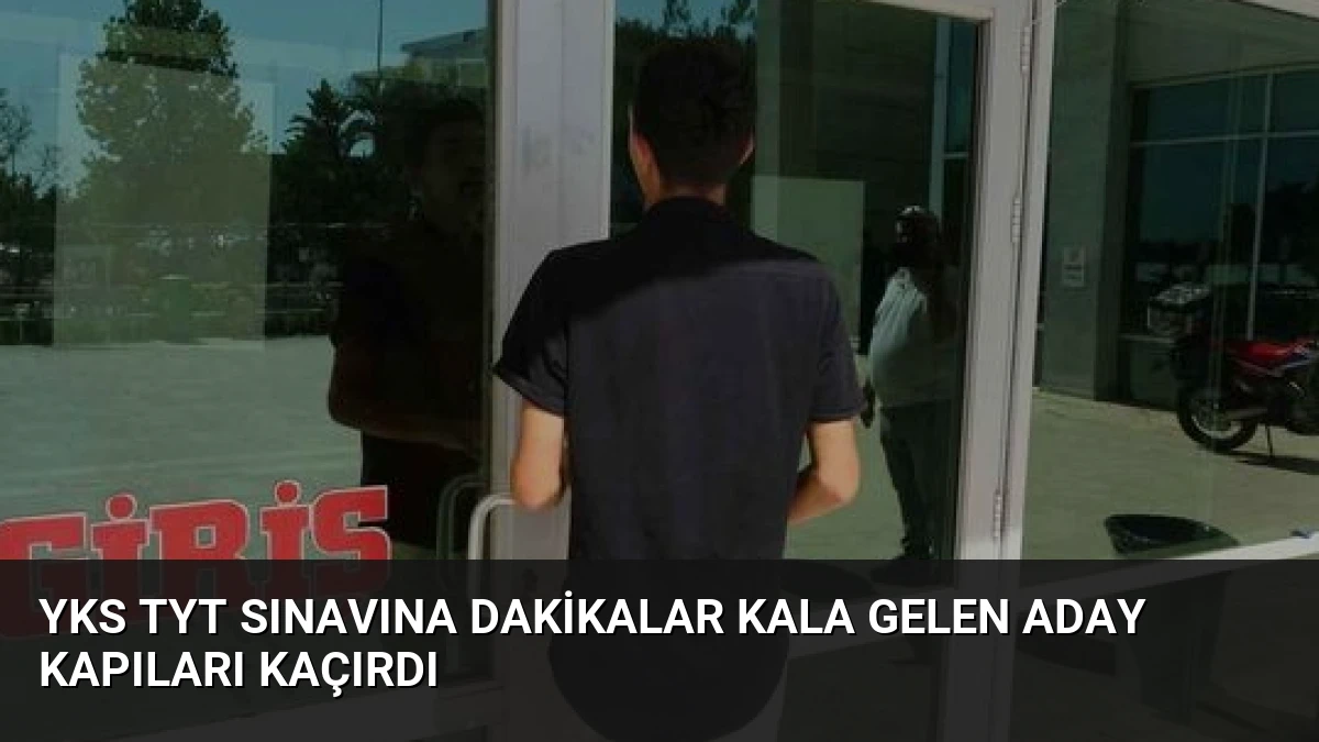YKS TYT Sınavına Dakikalar Kala Gelen Aday Kapıları Kaçırdı
