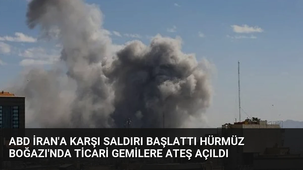 ABD İran’a Karşı Saldırı Başlattı Hürmüz Boğazı’nda Ticari Gemilere Ateş Açıldı