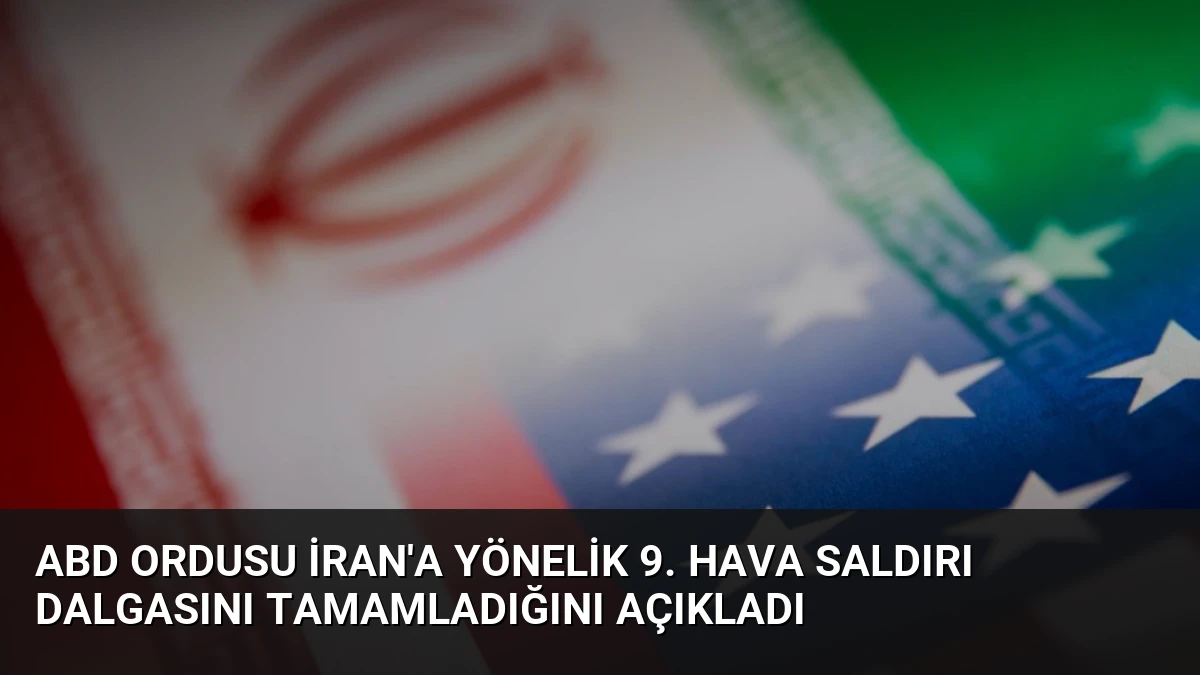 ABD Ordusu İran’a Yönelik 9. Hava Saldırı Dalgasını Tamamladığını Açıkladı