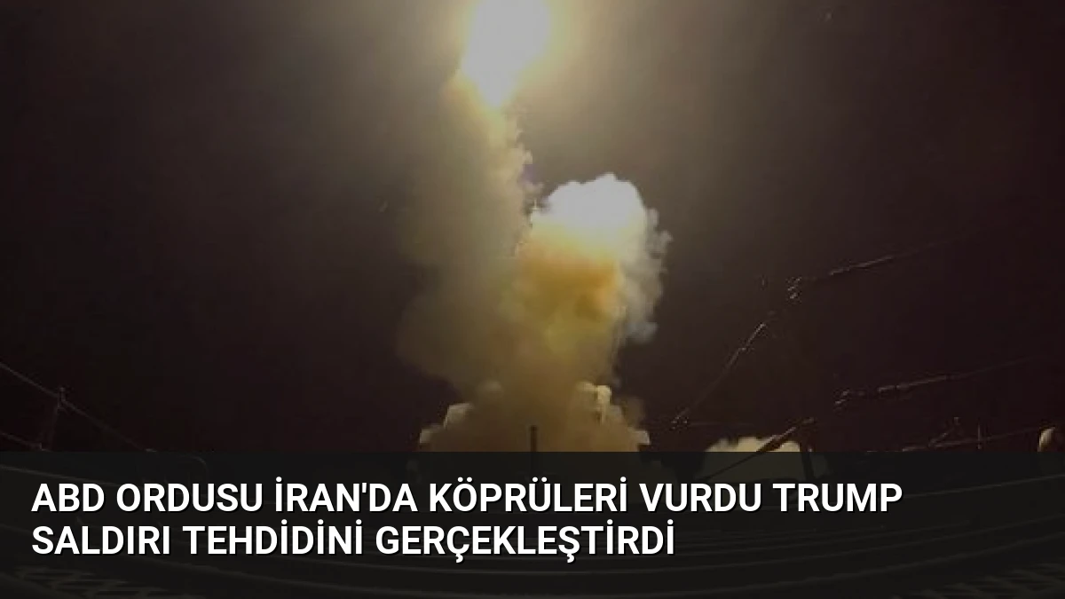 ABD Ordusu İran’da Köprüleri Vurdu Trump Saldırı Tehdidini Gerçekleştirdi