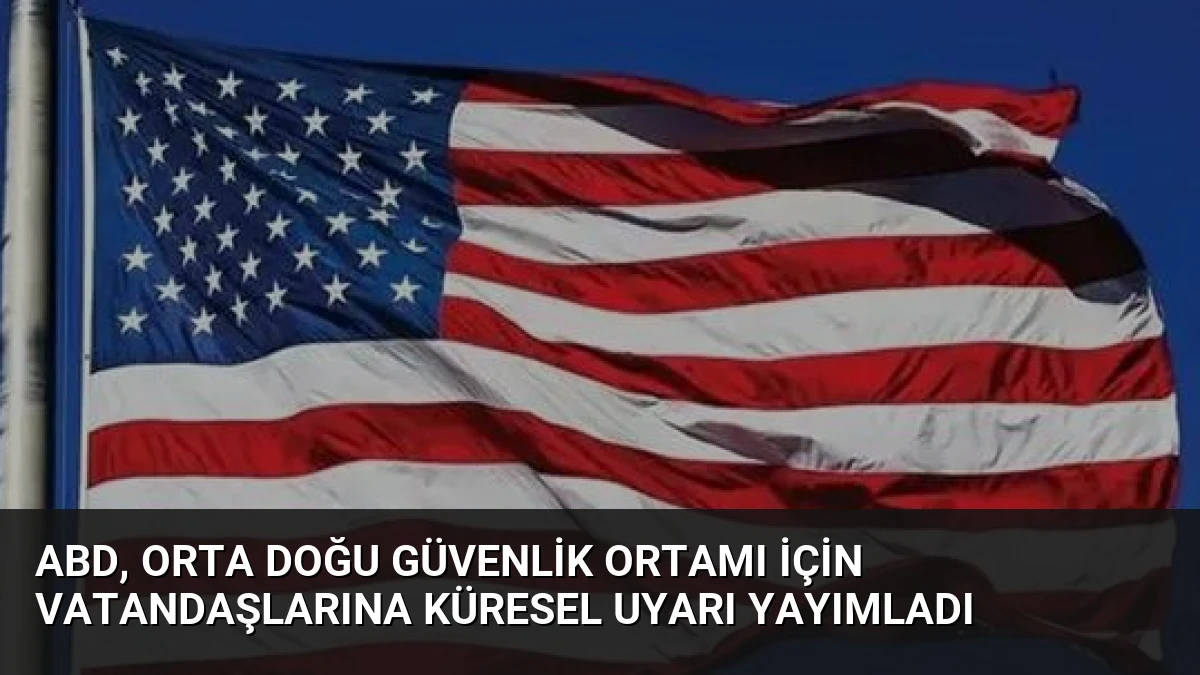 ABD, Orta Doğu Güvenlik Ortamı İçin Vatandaşlarına Küresel Uyarı Yayımladı