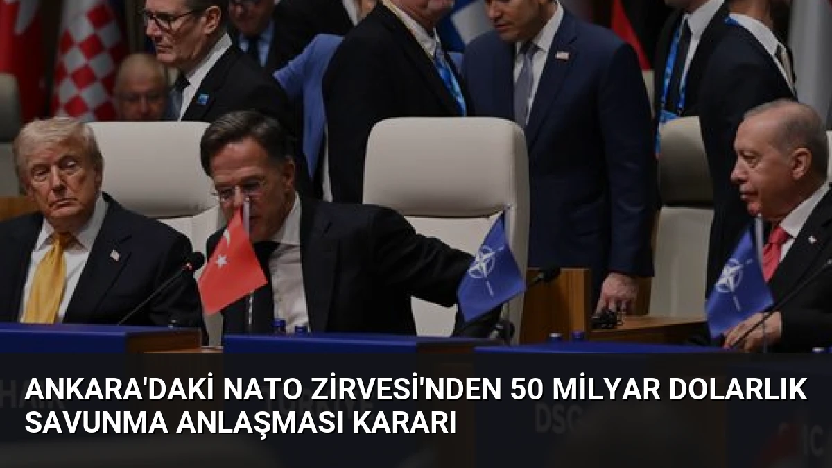 Ankara’daki NATO Zirvesi’nden 50 Milyar Dolarlık Savunma Anlaşması Kararı