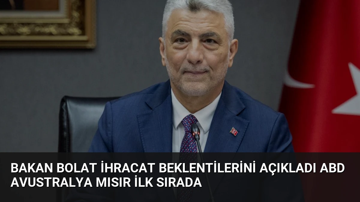 Bakan Bolat İhracat Beklentilerini Açıkladı ABD Avustralya Mısır İlk Sırada