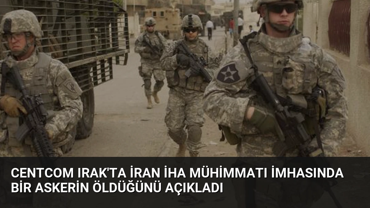 CENTCOM Irak’ta İran İHA mühimmatı imhasında bir askerin öldüğünü açıkladı